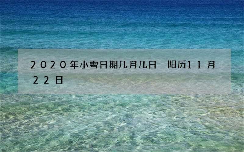 2020年小雪日期几月几日 阳历11月22日